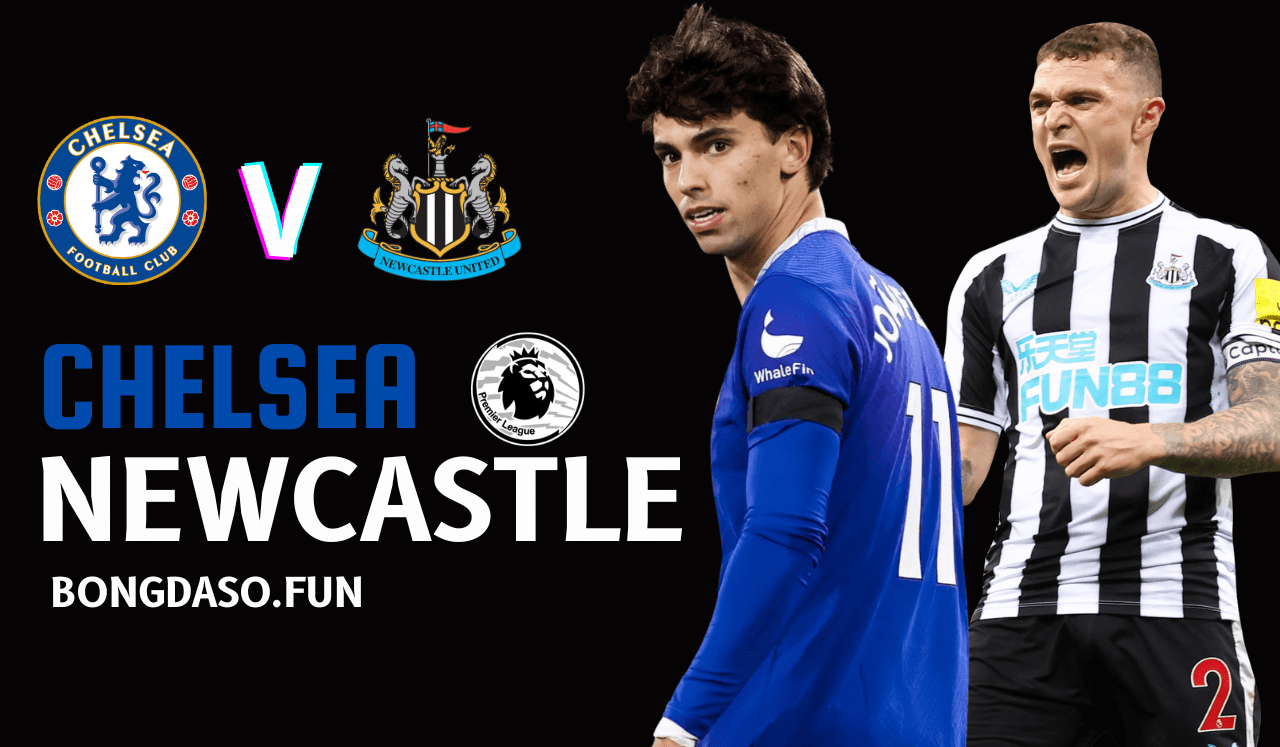 Chelsea vs Newcastle 22h30 28/5 vòng 38 Premier League