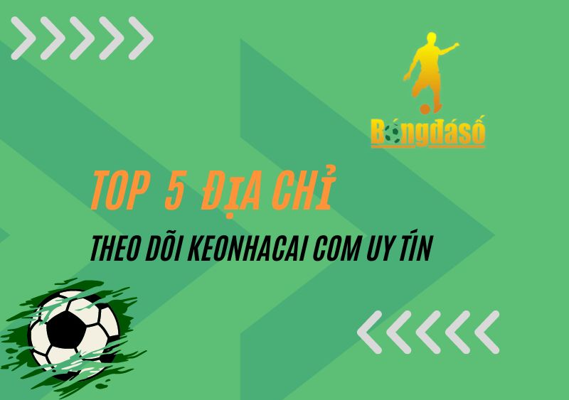 TOP 5 địa chỉ theo dõi keonhacai com uy tín nhất hiện nay